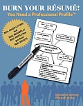 Burn Your R?sum?! You Need a Professional Profile(TM): Winning the Inner and Outer Game of Finding Work or New Business