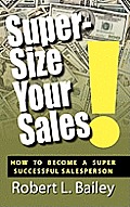 Super-Size Your Sales, How To Become A Super Successful Salesperson