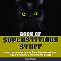 Book of Superstitious Stuff Weird Happenings Wacky Rites Frightening Fears Mysterious Myths & Other Bizarre Beliefs