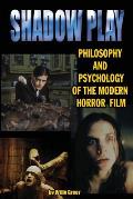Shadowplay Philosophy & Psychology of the Modern Horror Film