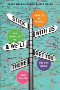 Stick With Us And We'll Get You There: How To Be Where You Want To Be On The Road And In Life