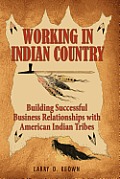Working in Indian Country Building Successful Business Relationships with American Indian Tribes