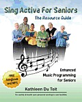 Sing Active for Seniors: The Resource Guide. Enhanced Music Programming for Seniors. for Activity and Healthcare Personnel Working in Care Faci