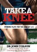 Take a Knee Winning Plays for the Game of Life