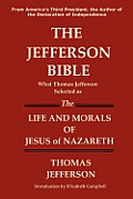 Jefferson Bible What Thomas Jefferson Selected as the Life & Morals of Jesus of Nazareth