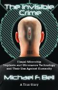 Invisible Crime Illegal Microchip Implants & Microwave Technology & Their Use Against Humanity A True Story