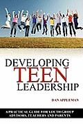 Developing Teen Leadership: A Practical Guide for Youth Group Advisors, Teachers and Parents