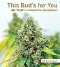 This Buds for You Selecting Growing & Enjoying Legal Marijuana