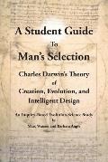 A Student Guide to Man's Selection: Charles Darwin's Theory of Creation, Evolution, and Intelligent Design