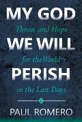 My God We Will Perish: Threat and Hope for the World in the Last Days