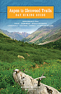 Aspen to Glenwood Day Hiking Guide Independence Pass Aspen Snowmass Basalt Frying Pan Carbondale Redstone Marble Glenwood Springs
