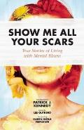 Show Me All Your Scars True Stories of Living with Mental Illness