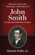 Memoirs of the Life, Character, and Labors of John Smith: An Itinerant Methodist Preacher