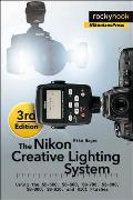 The Nikon Creative Lighting System, 3rd Edition: Using the Sb-500, Sb-600, Sb-700, Sb-800, Sb-900, Sb-910, and R1c1 Flashes