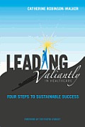 Leading Valiantly in Healthcare Four Steps to Sustainable Success
