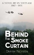 Behind the Smoke Curtain: A Novel Set in Vietnam 1967-1975