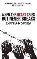 When the Heart Cries But Never Breaks: A Novel Set in Vietnam 1975-1979