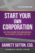 Start Your Own Corporation Why the Rich Own Their Own Companies & Everyone Else Works for Them