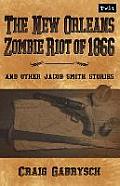 The New Orleans Zombie Riot of 1866: And Other Jacob Smith Stories