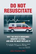 Do Not Resuscitate: Why the Health Industry is Dying, and How We Must Replace It