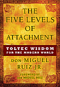 Five Levels of Attachment Toltec Wisdom for the Modern World