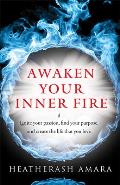 Awaken Your Inner Fire Ignite Your Passion Find Your Purpose & Create the Life That You Love