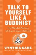 Talk to Yourself Like a Buddhist Five Mindful Practices to Silence Negative Self Talk