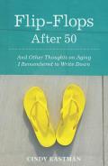 Flip-Flops After Fifty: And Other Thoughts on Aging I Remembered to Write Down