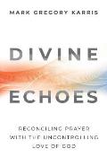 Divine Echoes: Reconciling Prayer With the Uncontrolling Love of God