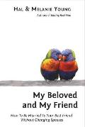My Beloved and My Friend: How To Be Married To Your Best Friend Without Changing Spouses