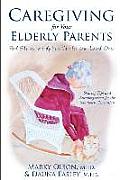 Caregiving for Your Elderly Parents: Real Stories to Help You Care For Your Loved Ones