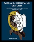 Building the Hans Electric Gear Clock: The Illustrated Guide to Building an Heirloom Electric Gear Clock.