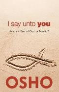 I Say Unto You: Jesus: Son of God or Mystic?