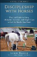 Discipleship With Horses: Practical Guide to Using Obstacles, Exercises, and Simple Cues to Get the Results You Want