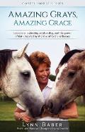 Amazing Grays, Amazing Grace: Lessons in Leadership, Relationship, and the Power of Faith Inspired By the Love of God and Horses