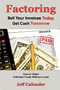 Factoring: Sell Your Invoices Today, Get Cash Tomorrow: How to Get Unlimited Funds without a Loan