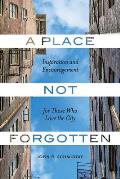 A Place Not Forgotten: Inspiration and Encouragement for Those Who Care about the City