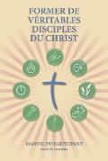 Former de V?ritables Disciples du Christ - Participant Guide: A Manual to Facilitate Training Disciples in House Churches, Small Groups, and Disciples