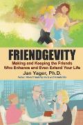 Friendgevity Making & Keeping the friends Who Enhance & Even Extend Your Life