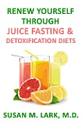Renew Yourself Through Juice Fasting and Detoxification Diets
