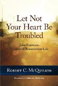 Let Not Your Heart Be Troubled: John Fourteen: Chapter of Resurrection Life