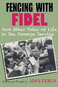 Fencing with Fidel and Other Tales of Life in the Foreign Service: A Selective M