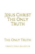 Jesus Christ The Only Truth: The Only Truth