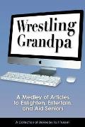 Wrestling Grandpa: A Medley of Articles to Enlighten, Entertain and Aid Seniors