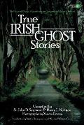 True Irish Ghost Stories: The Haunted Places, Apparitions, and Legendary Ghosts of Ireland