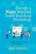 Design a Right-Minded, Team-Building Workshop: 12 Steps to Create a Team That Works as One