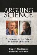 Arguing Science A Dialogue on the Future of Science & Spirit