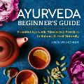 Ayurveda Beginners Guide Essential Ayurvedic Principles & Practices to Balance & Heal Naturally