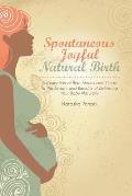 Spontaneous Joyful Natural Birth: A Collection of Birth Stories and Guide to the Beauty and Benefits of Delivering Your Baby Naturally