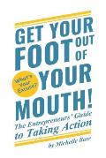 Get Your Foot Out Of Your Mouth!: The Entrepreneur's Guide to Taking Action